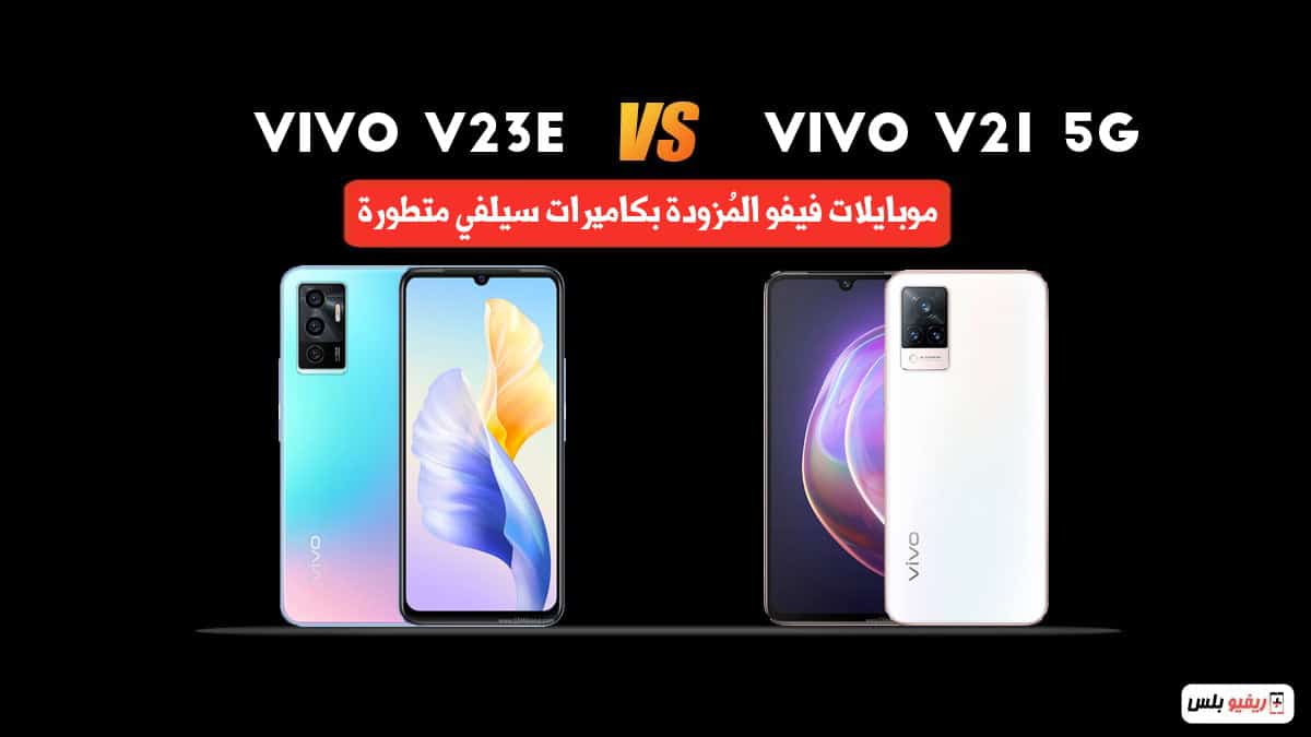 مقارنة بين Vivo V23e و Vivo V21 5G: أقوى الهواتف المُزودة بكاميرا سيلفي متطورة
