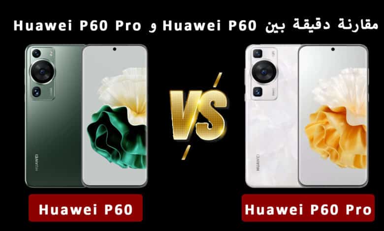 مقارنة بين هاتف Huawei P60 وهاتف Huawei P60 Pro وأبرز الاختلافات